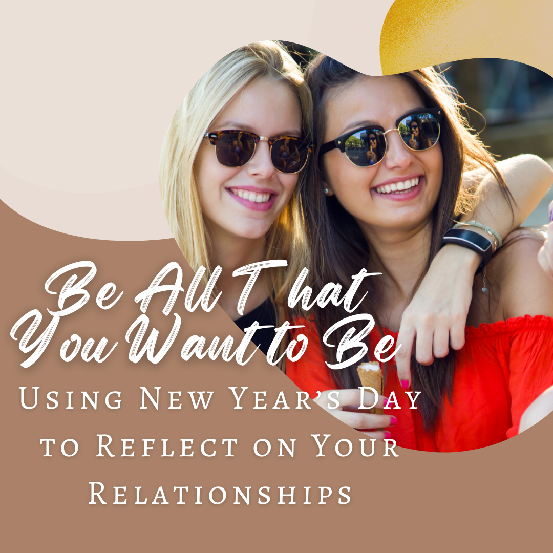 Be All That You Want to Be: Using New Year's Day to Reflect on Your Relationships